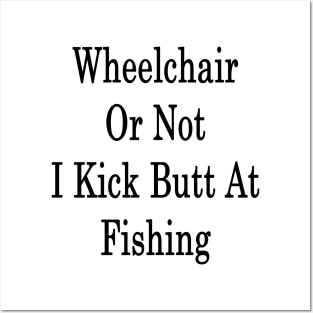 Wheelchair Or Not I Kick Butt At Fishing Posters and Art